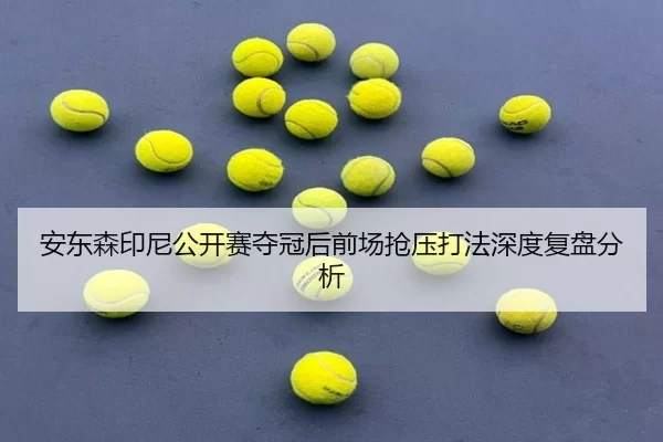 安东森印尼公开赛夺冠后前场抢压打法深度复盘分析
