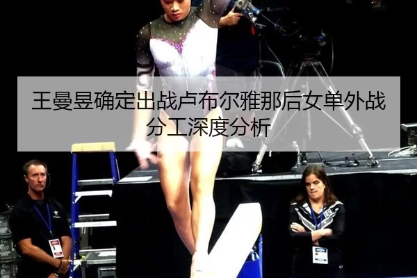 王曼昱确定出战卢布尔雅那后女单外战分工深度分析